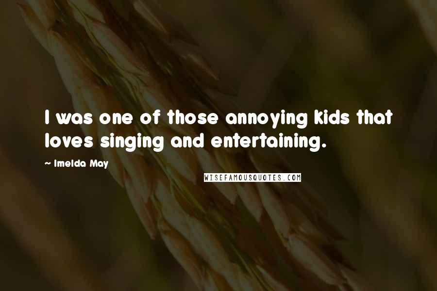 Imelda May quotes: I was one of those annoying kids that loves singing and entertaining.