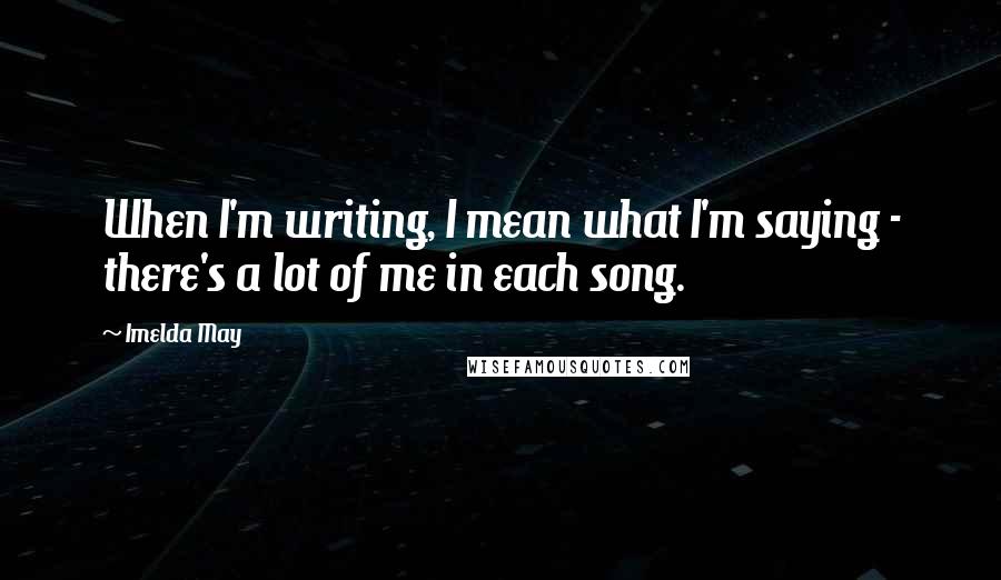 Imelda May quotes: When I'm writing, I mean what I'm saying - there's a lot of me in each song.