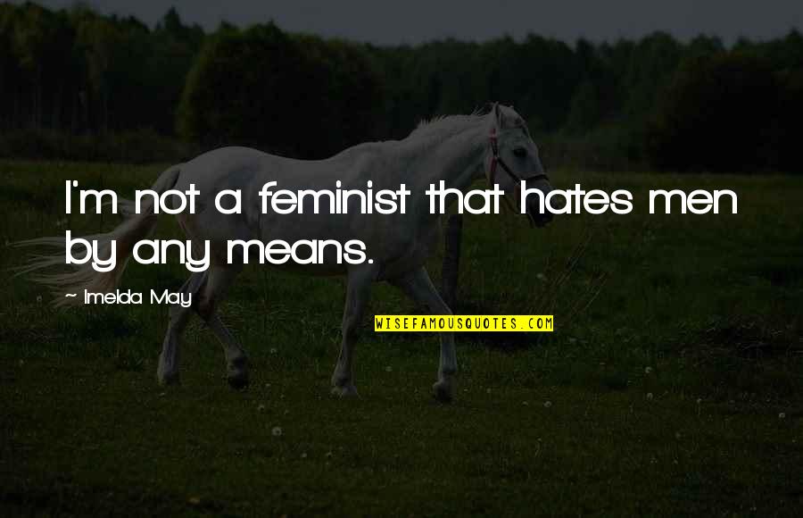 Imelda May Quotes By Imelda May: I'm not a feminist that hates men by