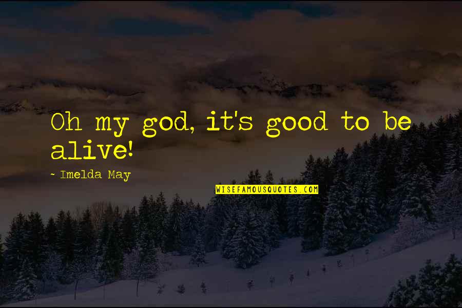 Imelda May Quotes By Imelda May: Oh my god, it's good to be alive!