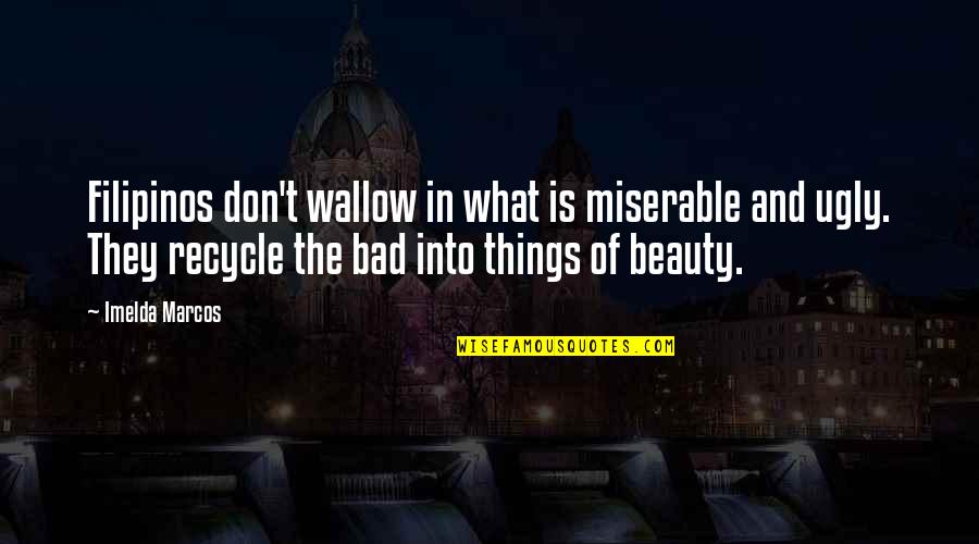 Imelda Quotes By Imelda Marcos: Filipinos don't wallow in what is miserable and Imelda Quotes By Imelda Marcos: Filipinos don't wallow in what is miserable and