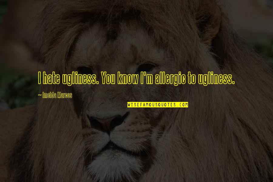 Imelda Quotes By Imelda Marcos: I hate ugliness. You know I'm allergic to Imelda Quotes By Imelda Marcos: I hate ugliness. You know I'm allergic to