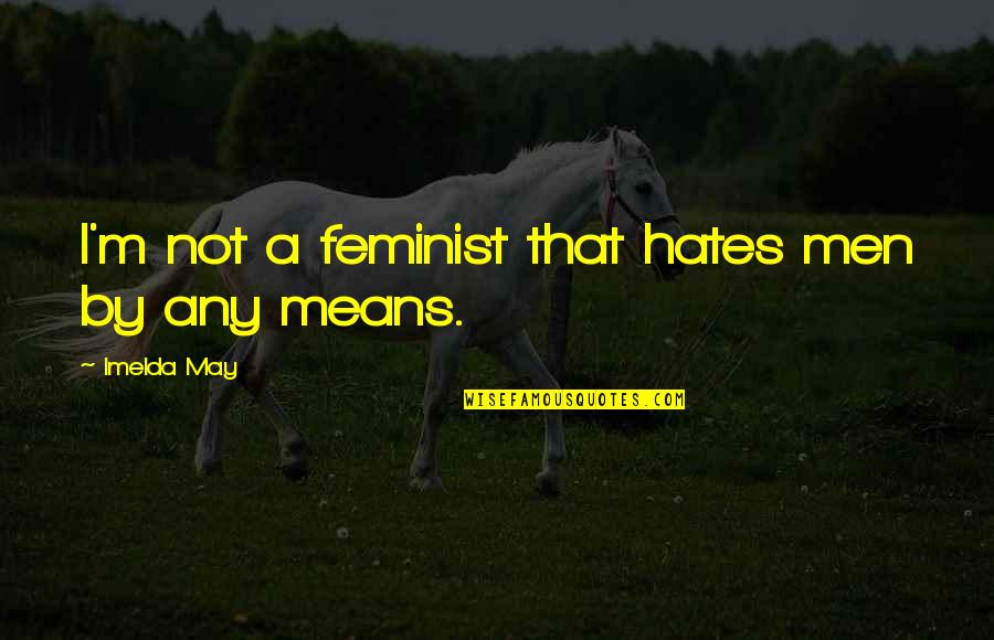 Imelda Quotes By Imelda May: I'm not a feminist that hates men by Imelda Quotes By Imelda May: I'm not a feminist that hates men by