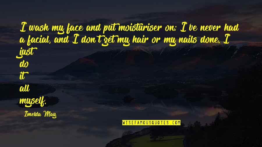Imelda Quotes By Imelda May: I wash my face and put moisturiser on; Imelda Quotes By Imelda May: I wash my face and put moisturiser on;
