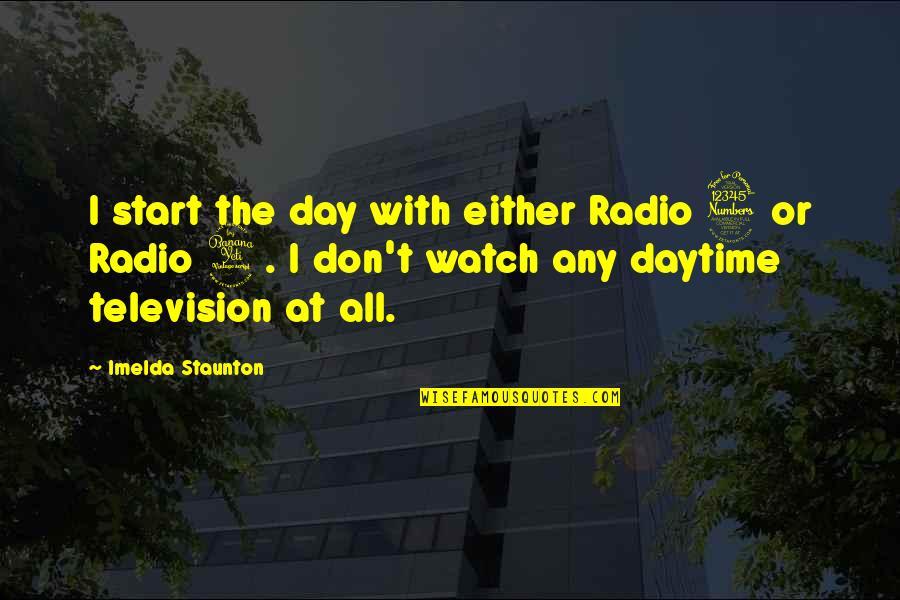 Imelda Quotes By Imelda Staunton: I start the day with either Radio 3 Imelda Quotes By Imelda Staunton: I start the day with either Radio 3