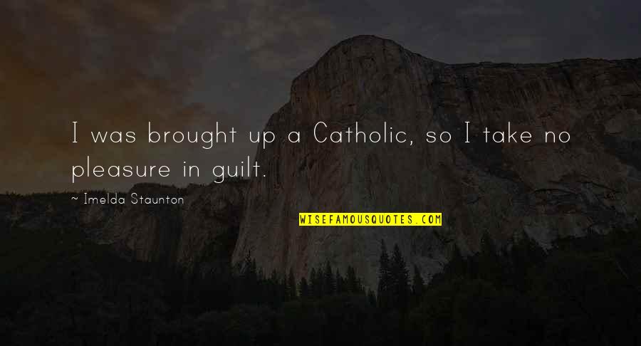 Imelda Quotes By Imelda Staunton: I was brought up a Catholic, so I Imelda Quotes By Imelda Staunton: I was brought up a Catholic, so I
