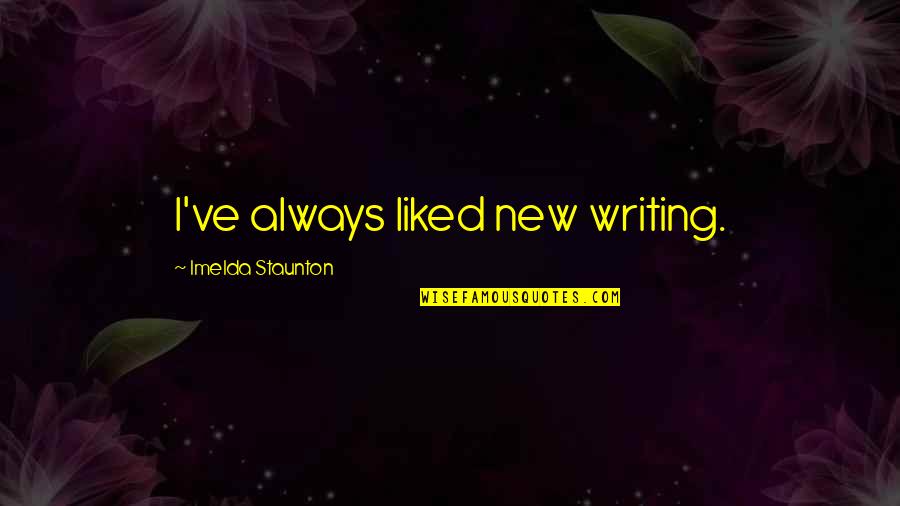 Imelda Quotes By Imelda Staunton: I've always liked new writing. Imelda Quotes By Imelda Staunton: I've always liked new writing.