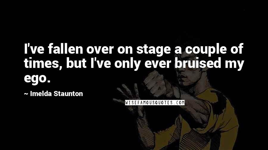 Imelda Staunton quotes: I've fallen over on stage a couple of times, but I've only ever bruised my ego.