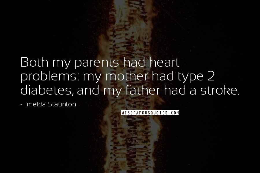Imelda Staunton quotes: Both my parents had heart problems: my mother had type 2 diabetes, and my father had a stroke.