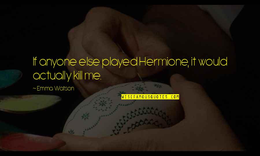 Imelikud Quotes By Emma Watson: If anyone else played Hermione, it would actually