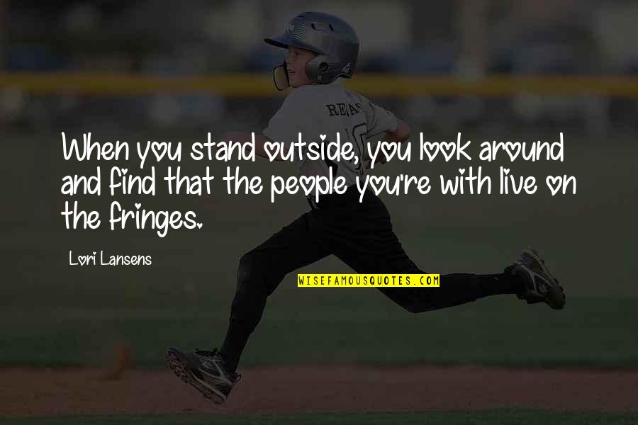 Imenice Quotes By Lori Lansens: When you stand outside, you look around and Imenice Quotes By Lori Lansens: When you stand outside, you look around and