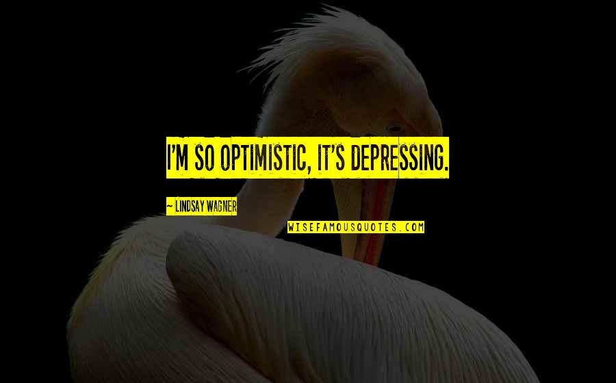 Imergir Ou Quotes By Lindsay Wagner: I'm so optimistic, it's depressing. Imergir Ou Quotes By Lindsay Wagner: I'm so optimistic, it's depressing.