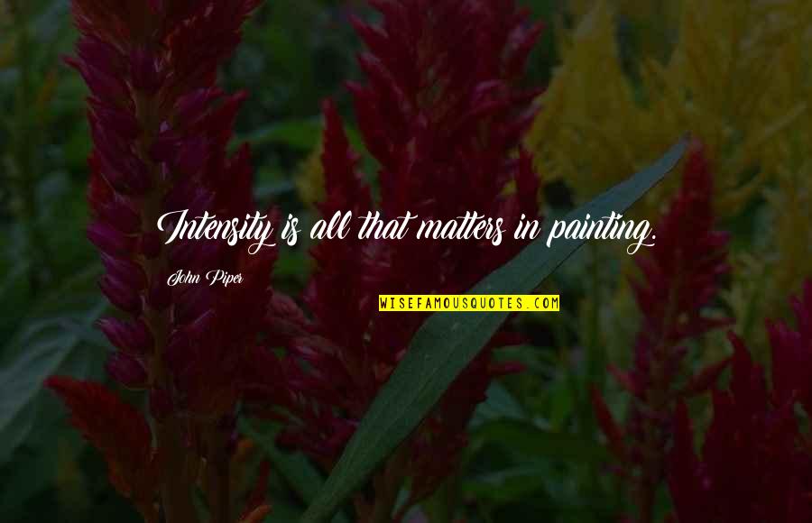 Imersee Quotes By John Piper: Intensity is all that matters in painting. Imersee Quotes By John Piper: Intensity is all that matters in painting.