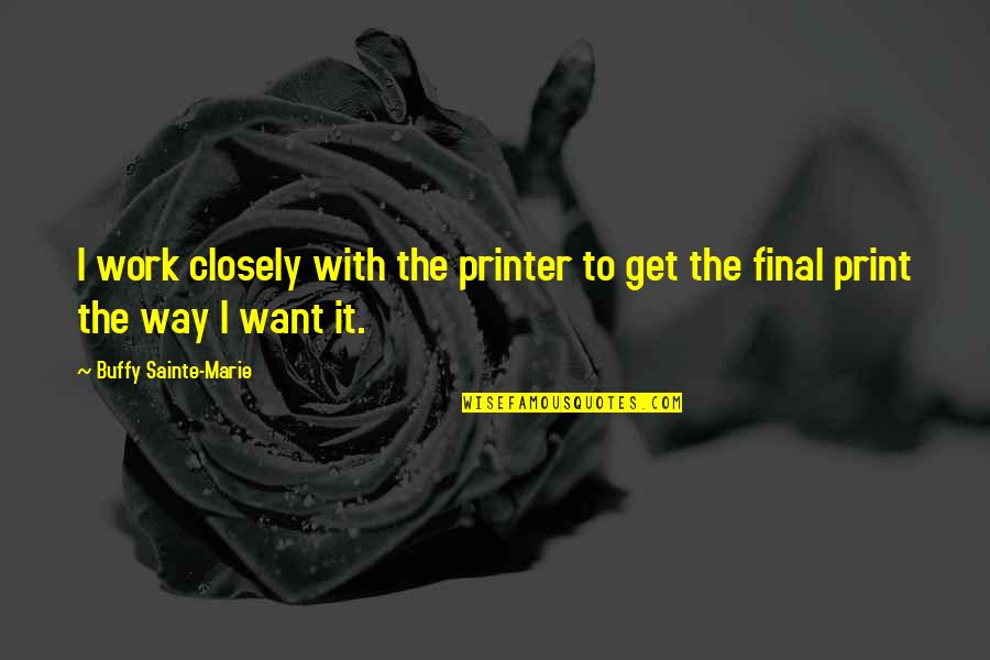 Imgur Cute Quotes By Buffy Sainte-Marie: I work closely with the printer to get