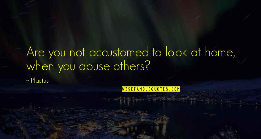 Imgurians Quotes By Plautus: Are you not accustomed to look at home,