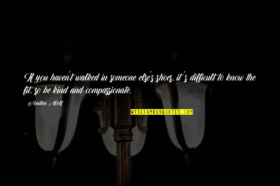 Imhof Quotes By Heather Wolf: If you haven't walked in someone else's shoes,