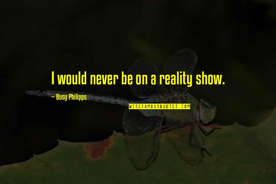 Imhotep Quotes By Busy Philipps: I would never be on a reality show. Imhotep Quotes By Busy Philipps: I would never be on a reality show.