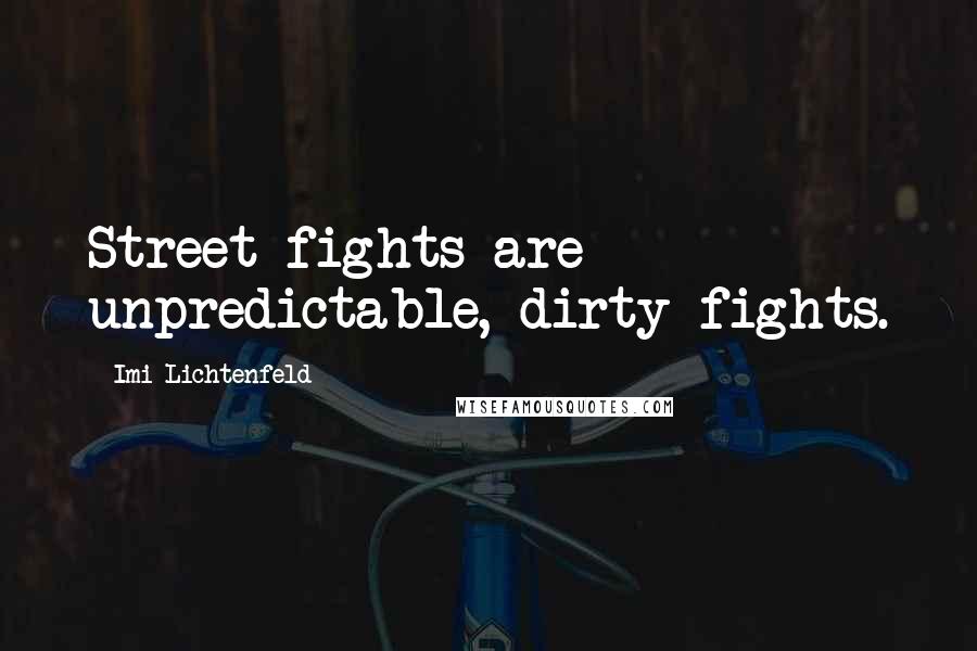 Imi Lichtenfeld quotes: Street fights are unpredictable, dirty fights.