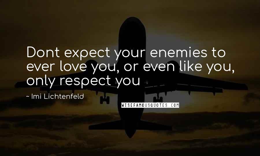 Imi Lichtenfeld quotes: Dont expect your enemies to ever love you, or even like you, only respect you