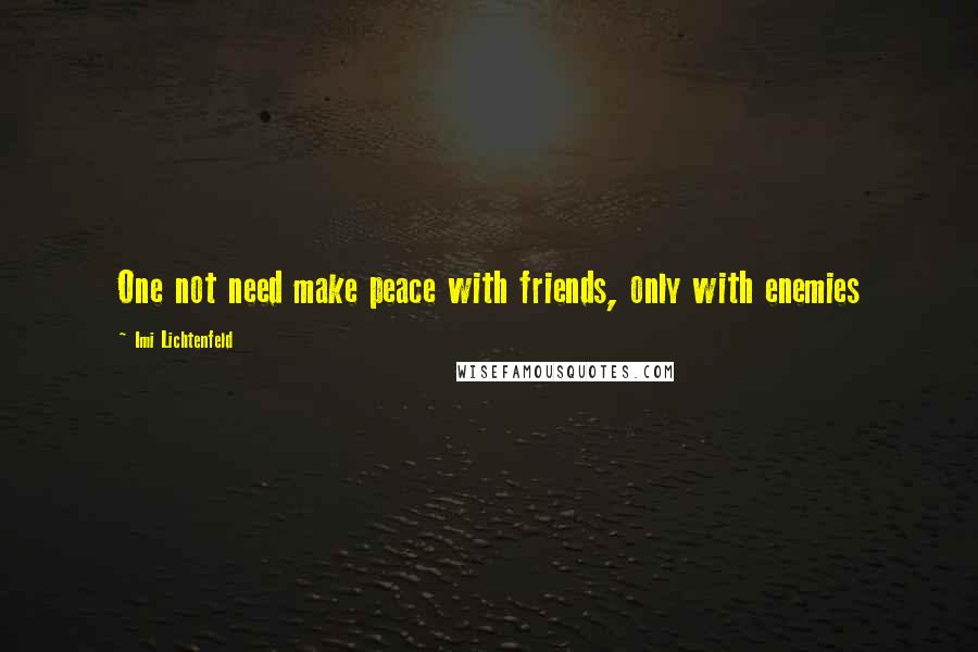 Imi Lichtenfeld quotes: One not need make peace with friends, only with enemies