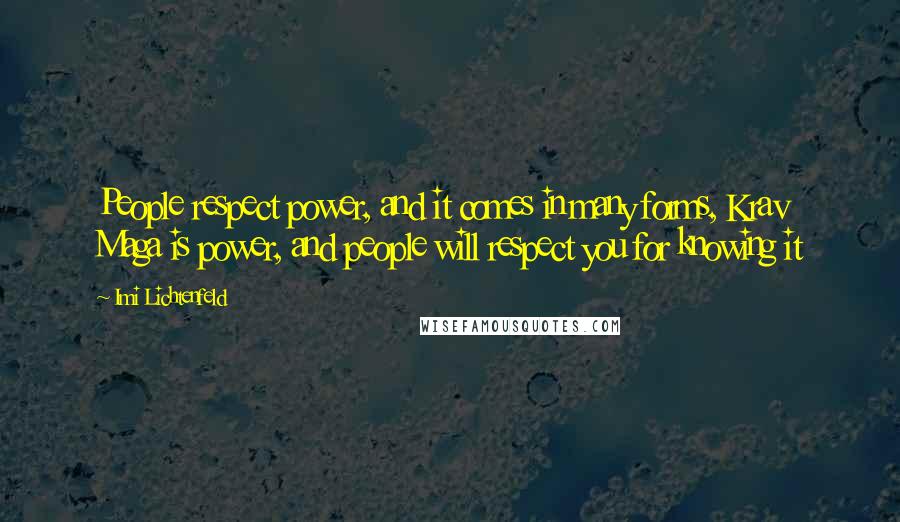 Imi Lichtenfeld quotes: People respect power, and it comes in many forms, Krav Maga is power, and people will respect you for knowing it