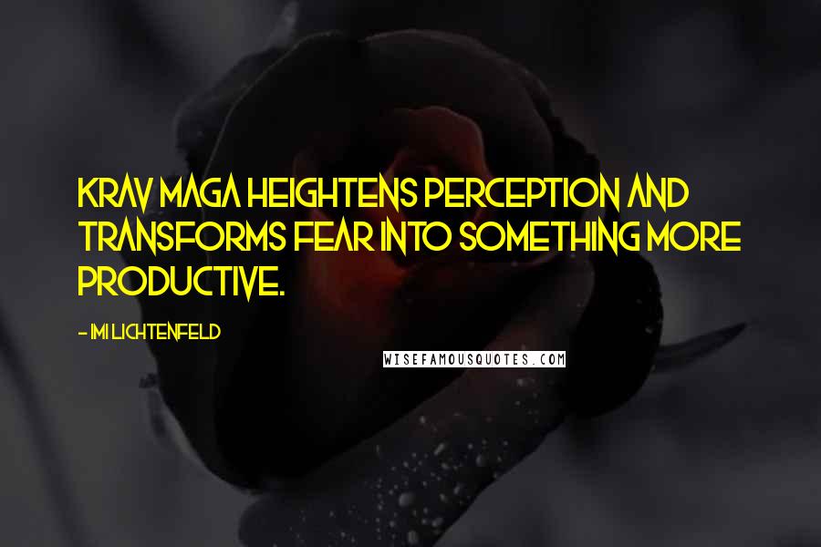 Imi Lichtenfeld quotes: Krav Maga heightens perception and transforms fear into something more productive.