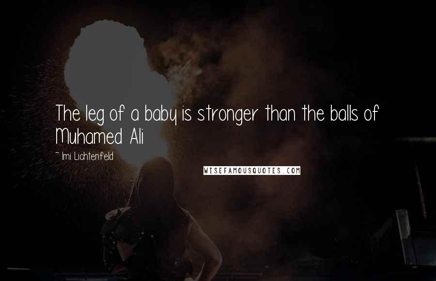 Imi Lichtenfeld quotes: The leg of a baby is stronger than the balls of Muhamed Ali