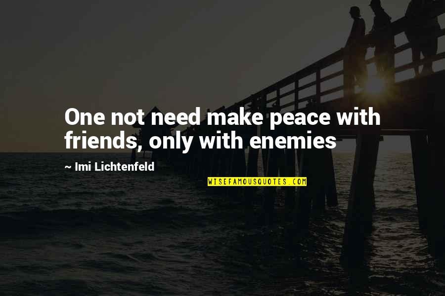 Imi Lichtenfeld Quotes By Imi Lichtenfeld: One not need make peace with friends, only Imi Lichtenfeld Quotes By Imi Lichtenfeld: One not need make peace with friends, only