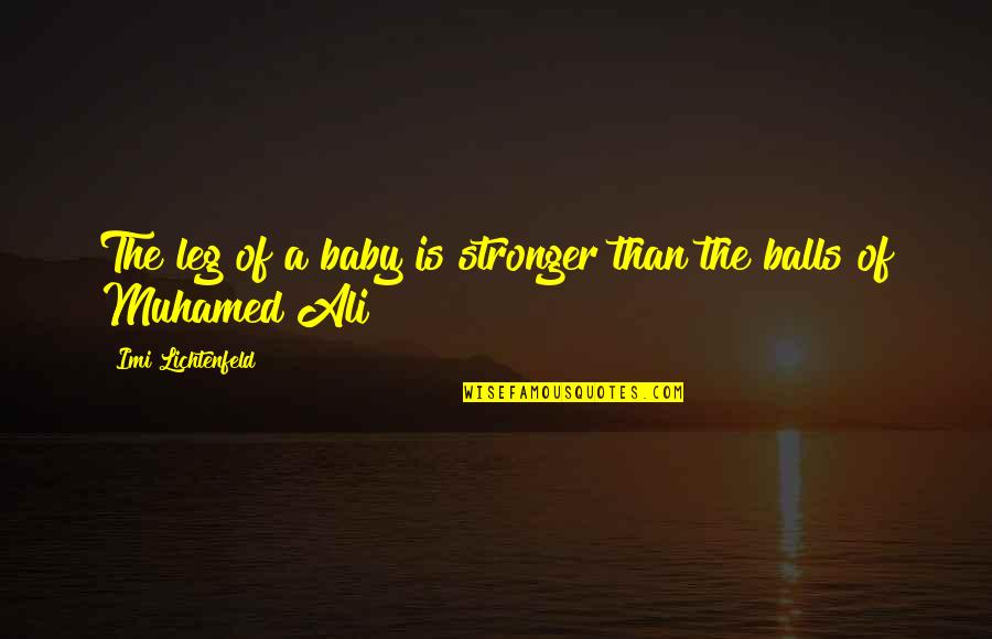 Imi Lichtenfeld Quotes By Imi Lichtenfeld: The leg of a baby is stronger than Imi Lichtenfeld Quotes By Imi Lichtenfeld: The leg of a baby is stronger than