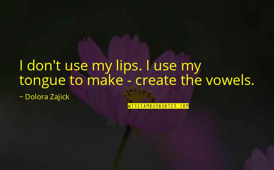 Imigrants Quotes By Dolora Zajick: I don't use my lips. I use my