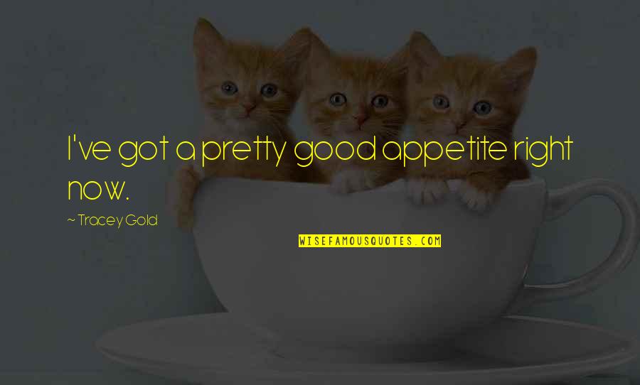 Imiona Dla Quotes By Tracey Gold: I've got a pretty good appetite right now. Imiona Dla Quotes By Tracey Gold: I've got a pretty good appetite right now.