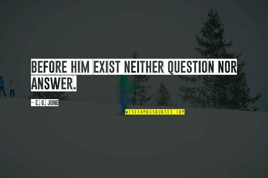 Imison Test Quotes By C. G. Jung: Before him exist neither question nor answer.