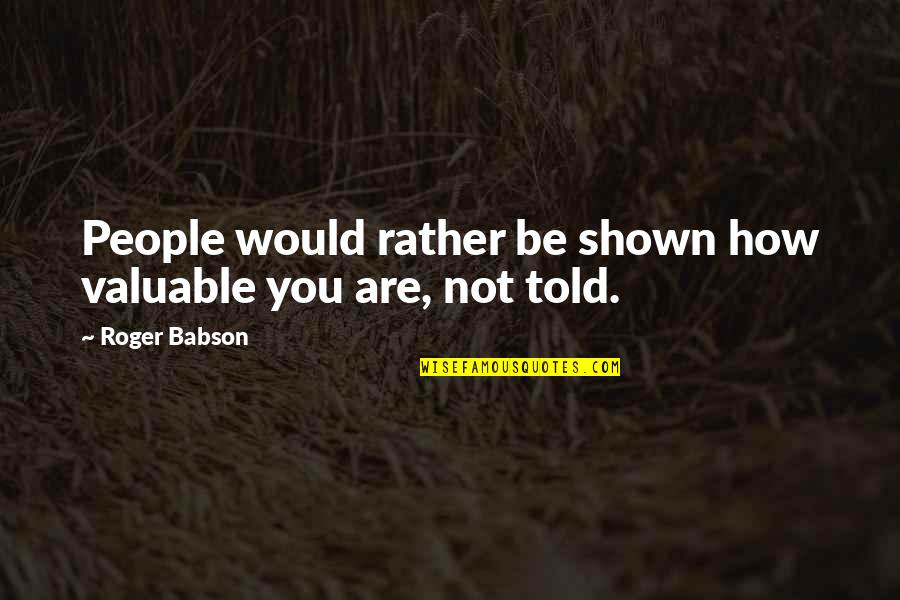 Imitacion De Cristo Quotes By Roger Babson: People would rather be shown how valuable you Imitacion De Cristo Quotes By Roger Babson: People would rather be shown how valuable you