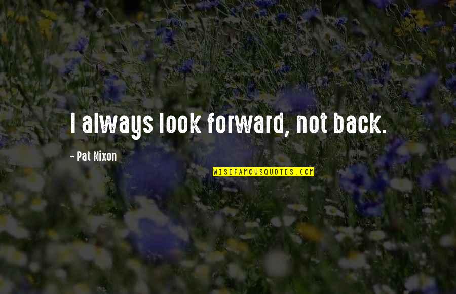 Imitandup Quotes By Pat Nixon: I always look forward, not back. Imitandup Quotes By Pat Nixon: I always look forward, not back.