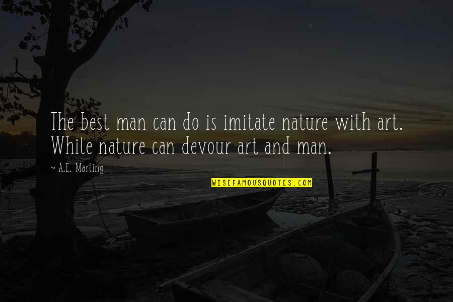 Imitate Art Quotes By A.E. Marling: The best man can do is imitate nature