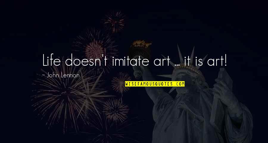 Imitate Art Quotes By John Lennon: Life doesn't imitate art ... it is art!