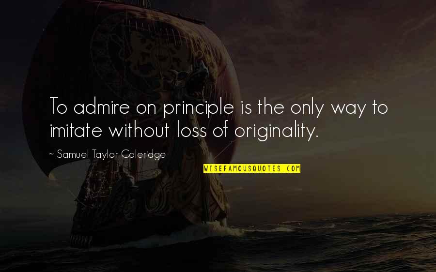 Imitate Art Quotes By Samuel Taylor Coleridge: To admire on principle is the only way