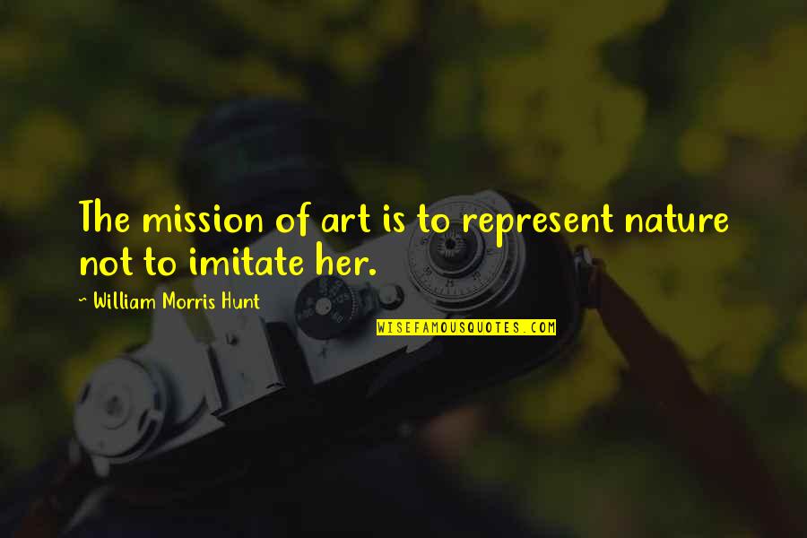 Imitate Art Quotes By William Morris Hunt: The mission of art is to represent nature