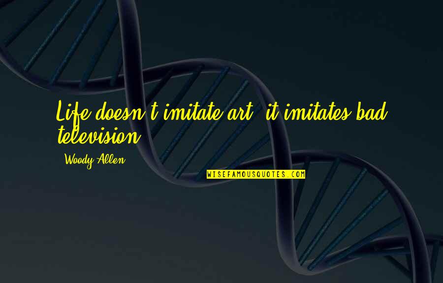 Imitate Art Quotes By Woody Allen: Life doesn't imitate art, it imitates bad television. Imitate Art Quotes By Woody Allen: Life doesn't imitate art, it imitates bad television.
