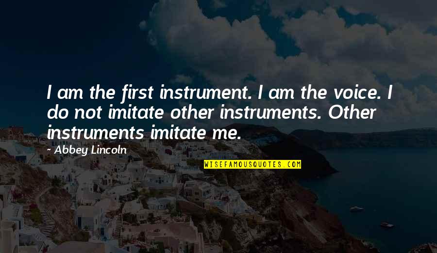 Imitate Me Quotes By Abbey Lincoln: I am the first instrument. I am the