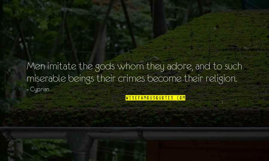 Imitate Quotes By Cyprian: Men imitate the gods whom they adore, and Imitate Quotes By Cyprian: Men imitate the gods whom they adore, and