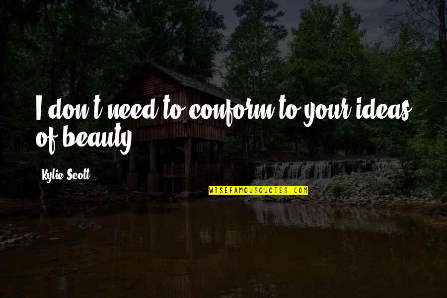 Imitated Mindlessly Quotes By Kylie Scott: I don't need to conform to your ideas Imitated Mindlessly Quotes By Kylie Scott: I don't need to conform to your ideas