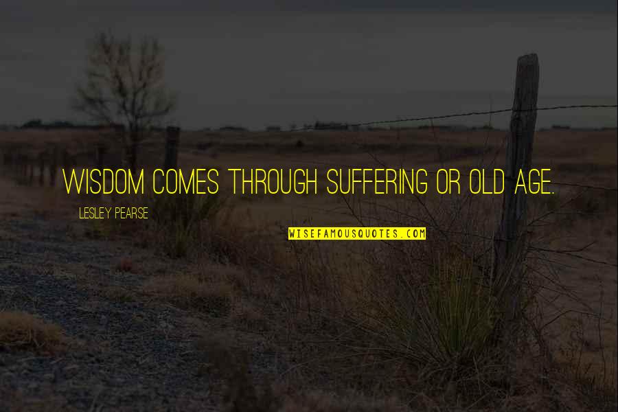 Imitating God Quotes By Lesley Pearse: Wisdom comes through suffering or old age.