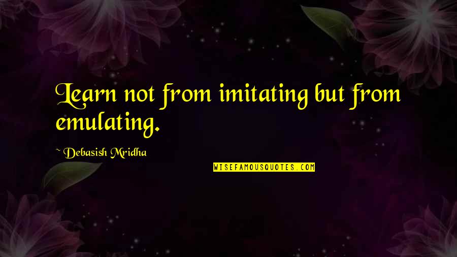 Imitating Quotes By Debasish Mridha: Learn not from imitating but from emulating.