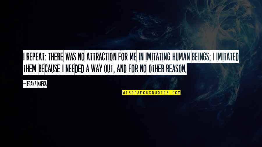 Imitating Quotes By Franz Kafka: I repeat: there was no attraction for me