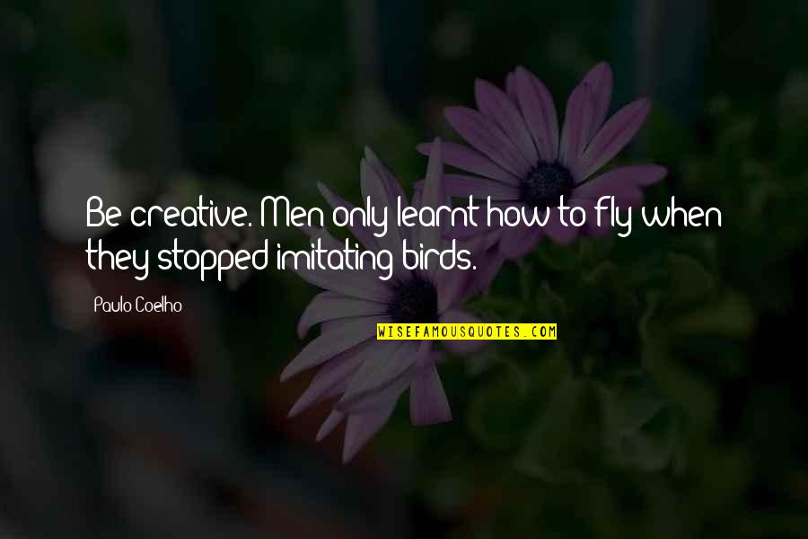 Imitating Quotes By Paulo Coelho: Be creative. Men only learnt how to fly