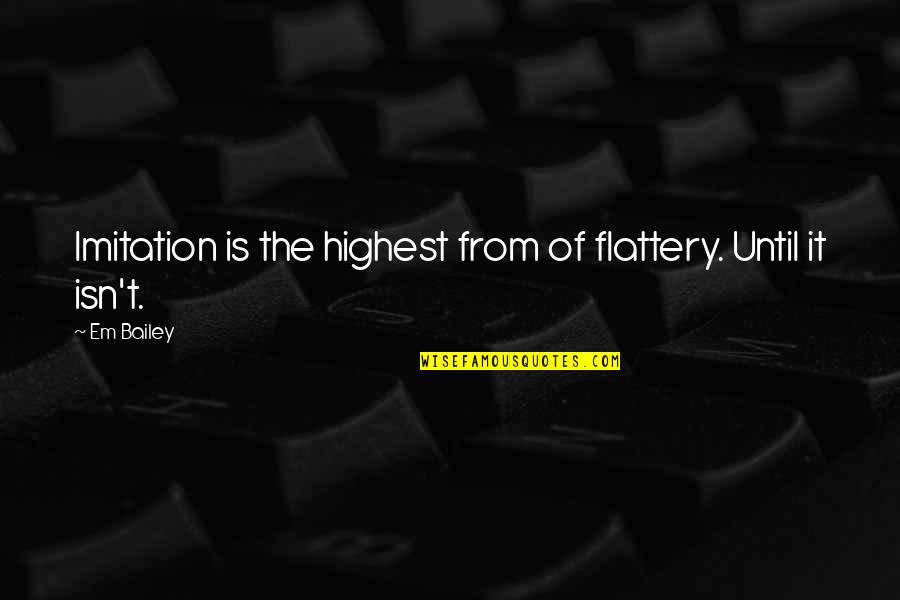 Imitation Flattery Quotes By Em Bailey: Imitation is the highest from of flattery. Until