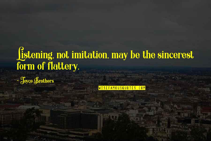 Imitation Flattery Quotes By Joyce Brothers: Listening, not imitation, may be the sincerest form Imitation Flattery Quotes By Joyce Brothers: Listening, not imitation, may be the sincerest form