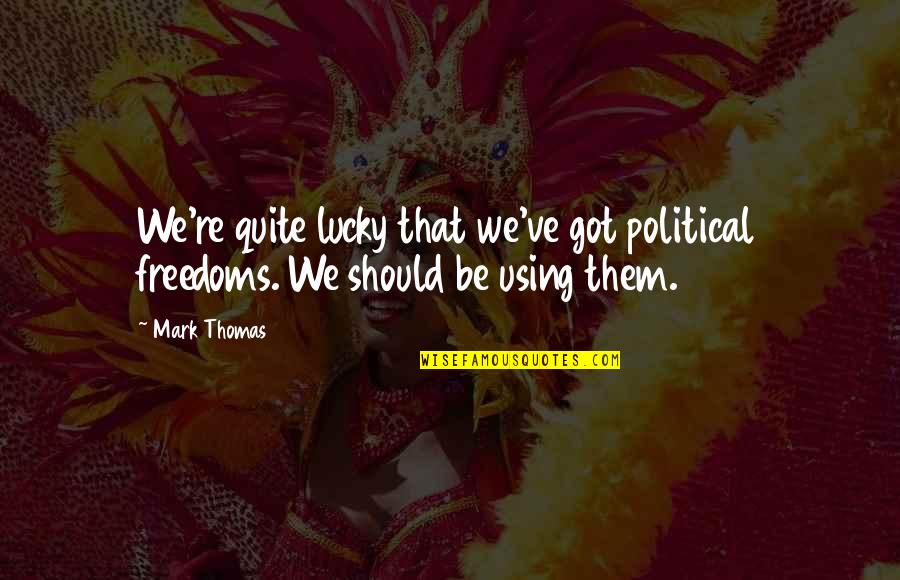 Imitation Flattery Quotes By Mark Thomas: We're quite lucky that we've got political freedoms.
