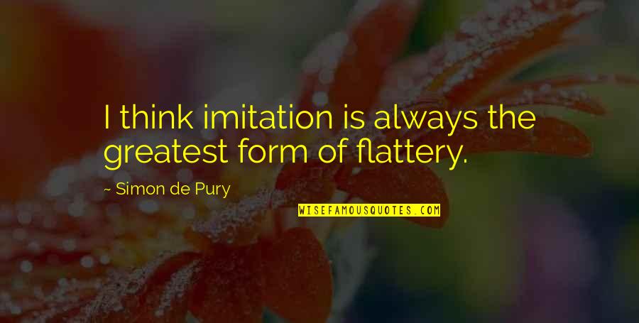 Imitation Flattery Quotes By Simon De Pury: I think imitation is always the greatest form Imitation Flattery Quotes By Simon De Pury: I think imitation is always the greatest form